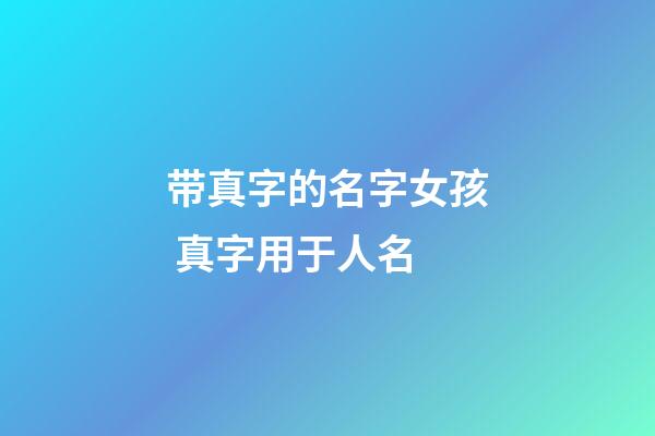 带真字的名字女孩 真字用于人名